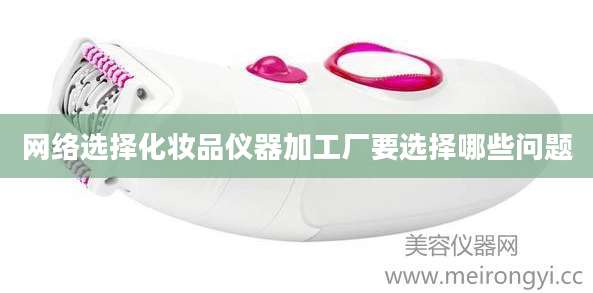 网络选择化妆品仪器加工厂要选择哪些问题