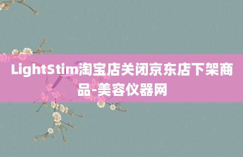 LightStim淘宝店关闭京东店下架商品-美容仪器网