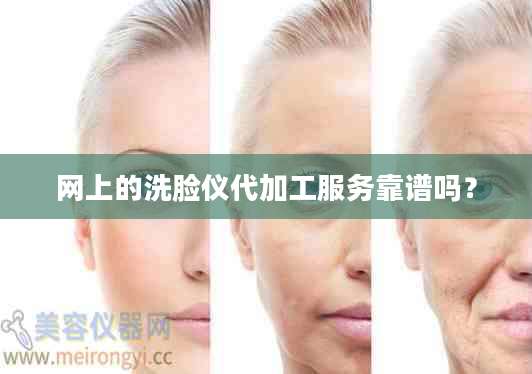 网上的洗脸仪代加工服务靠谱吗？