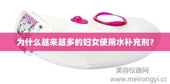 为什么越来越多的妇女使用水补充剂？