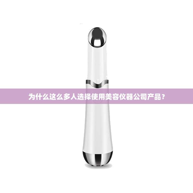 为什么这么多人选择使用美容仪器公司产品？