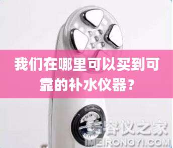 我们在哪里可以买到可靠的补水仪器？