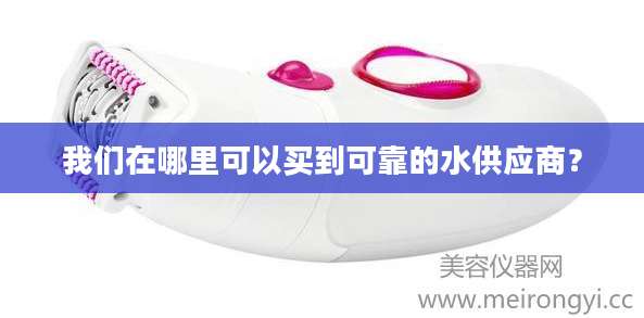 我们在哪里可以买到可靠的水供应商？