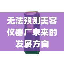 无法预测美容仪器厂未来的发展方向
