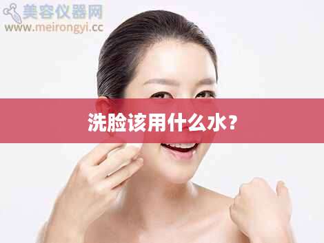 洗脸该用什么水？