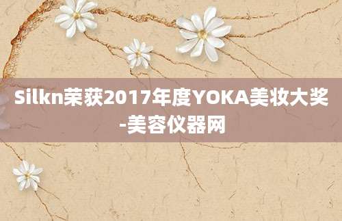 Silkn荣获2017年度YOKA美妆大奖-美容仪器网