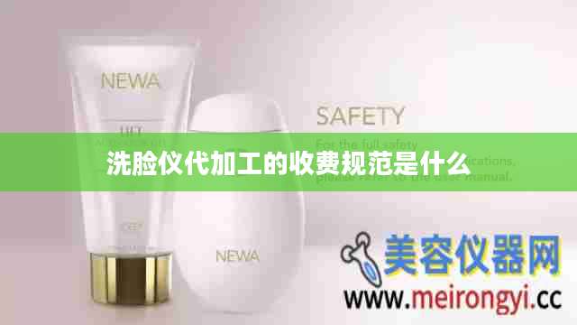 洗脸仪代加工的收费规范是什么