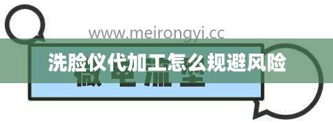 洗脸仪代加工怎么规避风险