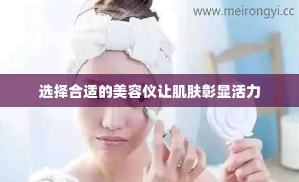 选择合适的美容仪让肌肤彰显活力