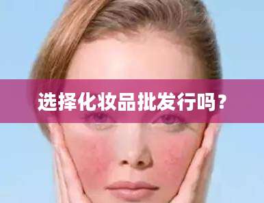 选择化妆品批发行吗？
