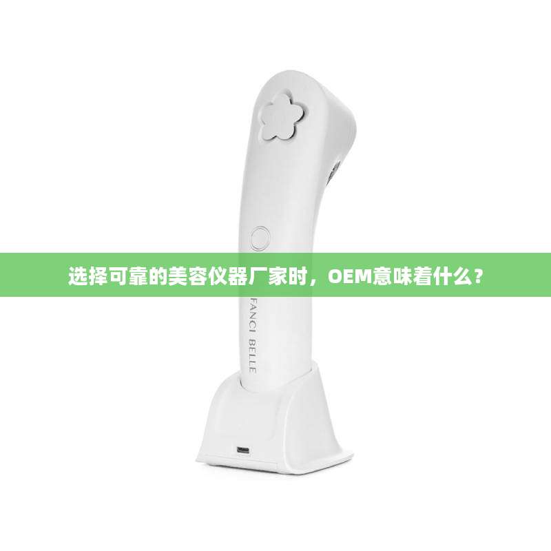 选择可靠的美容仪器厂家时，OEM意味着什么？