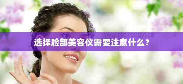 选择脸部美容仪需要注意什么？