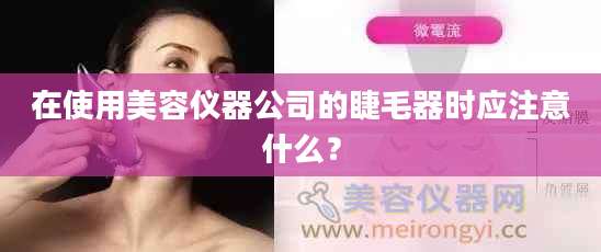 在使用美容仪器公司的睫毛器时应注意什么？