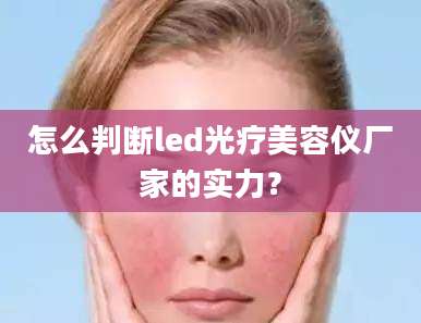 怎么判断led光疗美容仪厂家的实力？