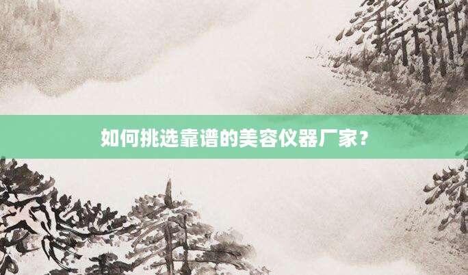 如何挑选靠谱的美容仪器厂家？