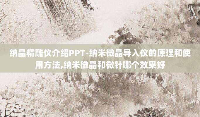 纳晶精雕仪介绍PPT-纳米微晶导入仪的原理和使用方法,纳米微晶和微针哪个效果好
