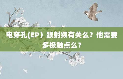 电穿孔(EP）跟射频有关么？他需要多极触点么？