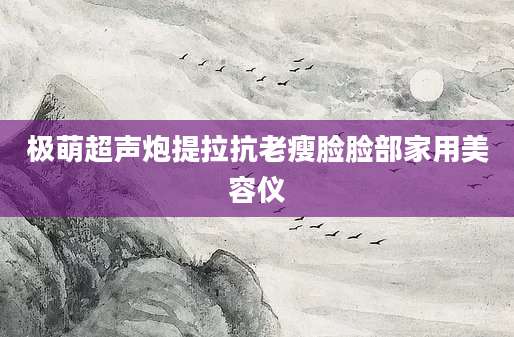 极萌超声炮提拉抗老瘦脸脸部家用美容仪
