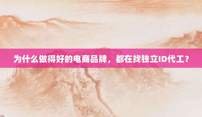 为什么做得好的电商品牌，都在找独立ID代工？