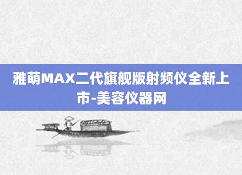 雅萌MAX二代旗舰版射频仪全新上市-美容仪器网