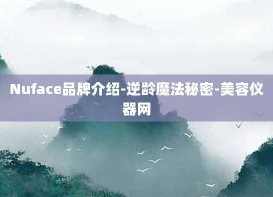 Nuface品牌介绍-逆龄魔法秘密-美容仪器网