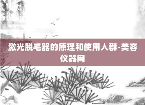 激光脱毛器的原理和使用人群-美容仪器网