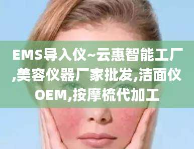 EMS导入仪~云惠智能工厂,美容仪器厂家批发,洁面仪OEM,按摩梳代加工