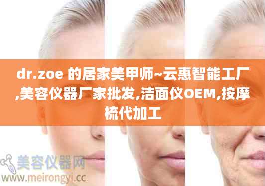 dr.zoe 的居家美甲师~云惠智能工厂,美容仪器厂家批发,洁面仪OEM,按摩梳代加工