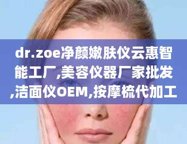 dr.zoe净颜嫩肤仪云惠智能工厂,美容仪器厂家批发,洁面仪OEM,按摩梳代加工