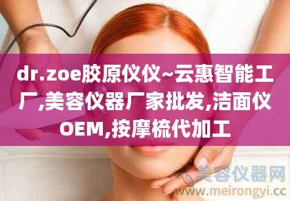dr.zoe胶原仪仪~云惠智能工厂,美容仪器厂家批发,洁面仪OEM,按摩梳代加工