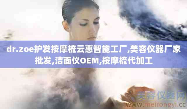 dr.zoe护发按摩梳云惠智能工厂,美容仪器厂家批发,洁面仪OEM,按摩梳代加工