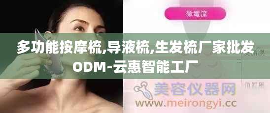 多功能按摩梳,导液梳,生发梳厂家批发ODM-云惠智能工厂