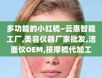 多功能的小红梳~云惠智能工厂,美容仪器厂家批发,洁面仪OEM,按摩梳代加工