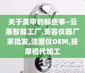 关于美甲的那些事~云惠智能工厂,美容仪器厂家批发,洁面仪OEM,按摩梳代加工