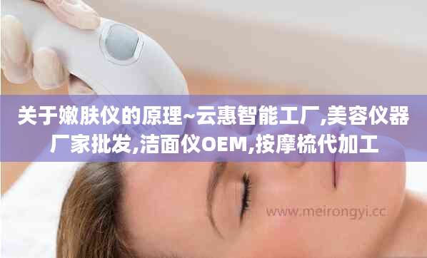 关于嫩肤仪的原理~云惠智能工厂,美容仪器厂家批发,洁面仪OEM,按摩梳代加工