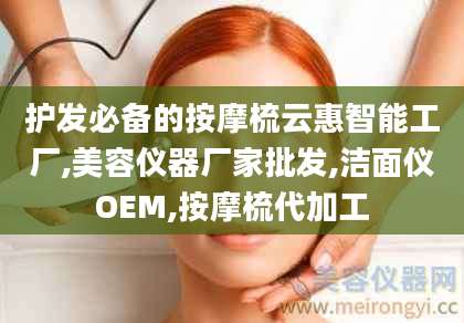 护发必备的按摩梳云惠智能工厂,美容仪器厂家批发,洁面仪OEM,按摩梳代加工