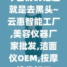 今日份的话题就是去黑头~云惠智能工厂,美容仪器厂家批发,洁面仪OEM,按摩梳代加工