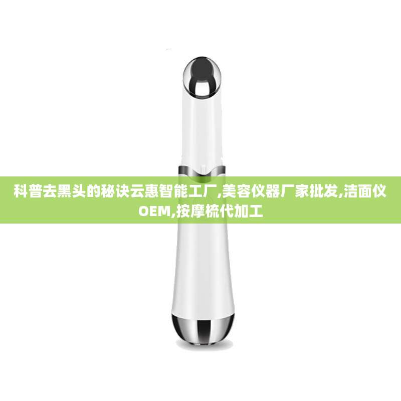 科普去黑头的秘诀云惠智能工厂,美容仪器厂家批发,洁面仪OEM,按摩梳代加工