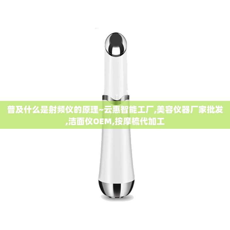 普及什么是射频仪的原理~云惠智能工厂,美容仪器厂家批发,洁面仪OEM,按摩梳代加工