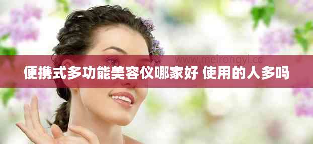 便携式多功能美容仪哪家好 使用的人多吗