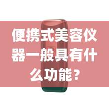 便携式美容仪器一般具有什么功能？