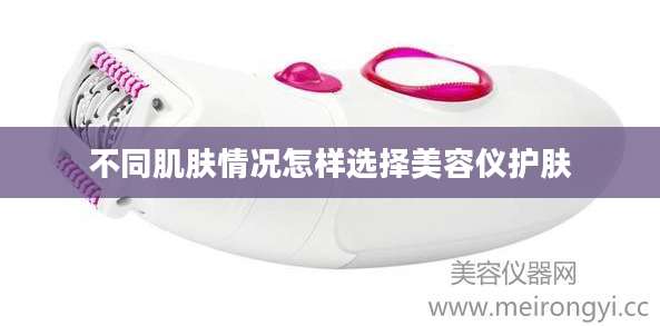 不同肌肤情况怎样选择美容仪护肤