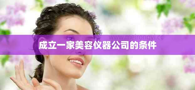 成立一家美容仪器公司的条件