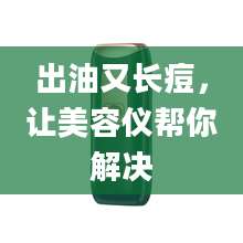 出油又长痘，让美容仪帮你解决