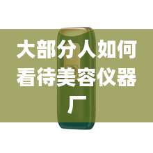 大部分人如何看待美容仪器厂