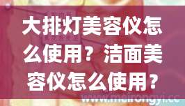 大排灯美容仪怎么使用？洁面美容仪怎么使用？