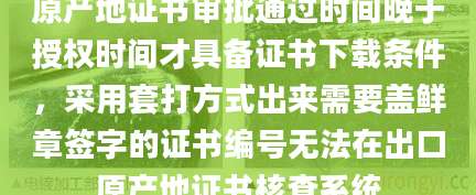 原产地证书审批通过时间晚于授权时间才具备证书下载条件,采用套打方式出来需要盖鲜章签字的证书编号无法在出口原产地证书核查系统