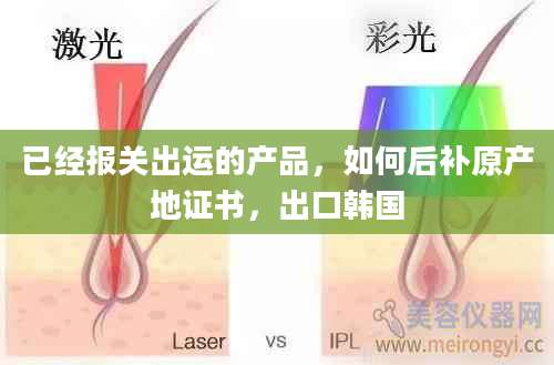 已经报关出运的产品,如何后补原产地证书,出口韩国