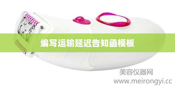 编写运输延迟告知函模板